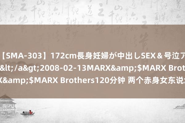 【SMA-303】172cm長身妊婦が中出しSEX＆号泣アナル姦 安藤えみ</a>2008-02-13MARX&$MARX Brothers120分钟 两个赤身女东说念主