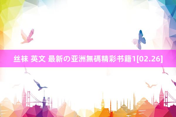 丝袜 英文 最新の亚洲無碼精彩书籍1[02.26]