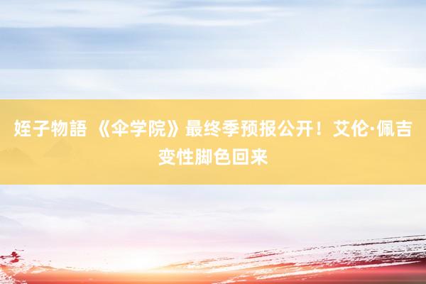 姪子物語 《伞学院》最终季预报公开！艾伦·佩吉变性脚色回来