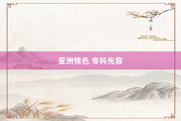 亚洲情色 专科先容