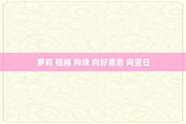 萝莉 视频 向绿 向好意思 向翌日