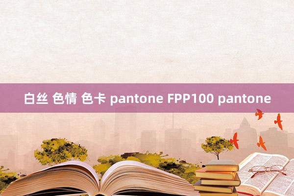 白丝 色情 色卡 pantone FPP100 pantone