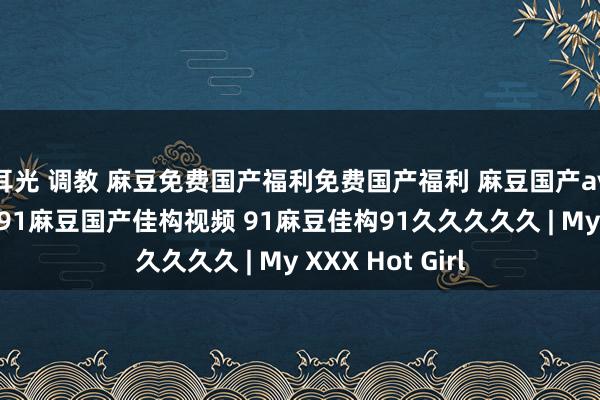 耳光 调教 麻豆免费国产福利免费国产福利 麻豆国产av丝袜白领传媒 91麻豆国产佳构视频 91麻豆佳构91久久久久久 | My XXX Hot Girl