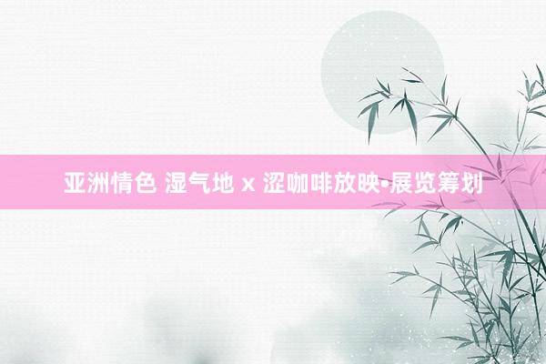 亚洲情色 湿气地 x 涩咖啡放映•展览筹划
