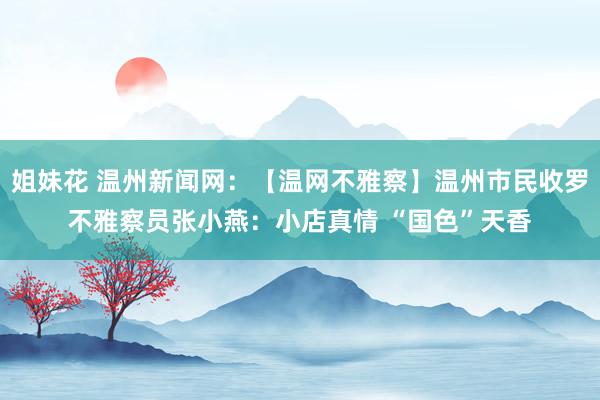 姐妹花 温州新闻网：【温网不雅察】温州市民收罗不雅察员张小燕：小店真情 “国色”天香