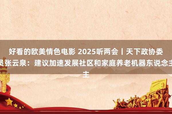 好看的欧美情色电影 2025听两会丨天下政协委员张云泉：建议加速发展社区和家庭养老机器东说念主