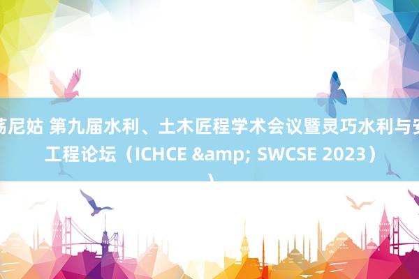 淫荡尼姑 第九届水利、土木匠程学术会议暨灵巧水利与安全工程论坛（ICHCE & SWCSE 2023）