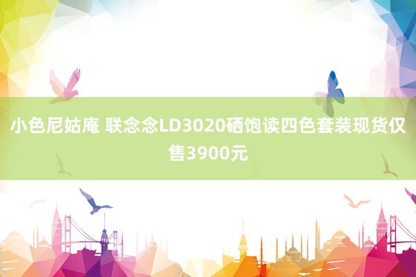 小色尼姑庵 联念念LD3020硒饱读四色套装现货仅售3900元