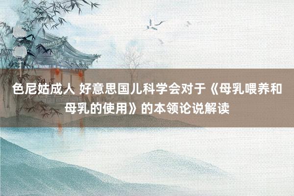 色尼姑成人 好意思国儿科学会对于《母乳喂养和母乳的使用》的本领论说解读